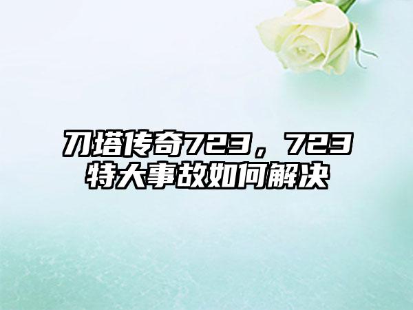 刀塔传奇723，723特大事故如何解决