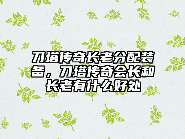 刀塔传奇长老分配装备，刀塔传奇会长和长老有什么好处