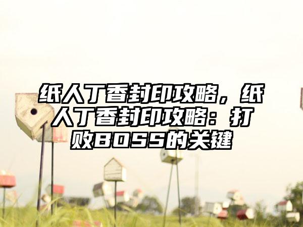 纸人丁香封印攻略，纸人丁香封印攻略：打败BOSS的关键