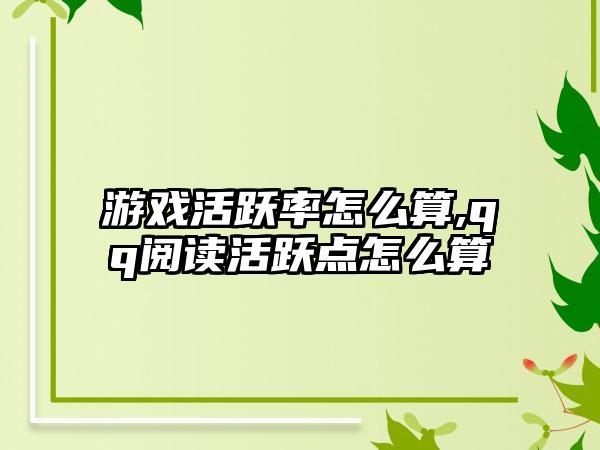 游戏活跃率怎么算,qq阅读活跃点怎么算