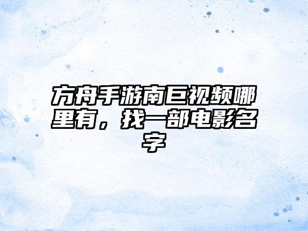 方舟手游南巨视频哪里有，找一部电影名字