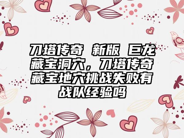 刀塔传奇 新版 巨龙藏宝洞穴，刀塔传奇藏宝地穴挑战失败有战队经验吗