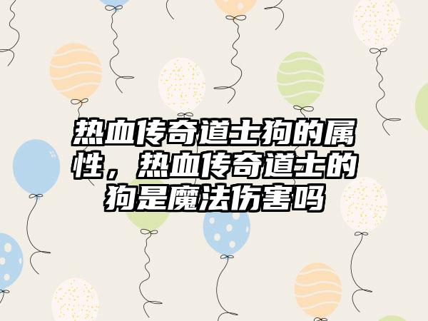 热血传奇道士狗的属性，热血传奇道士的狗是魔法伤害吗