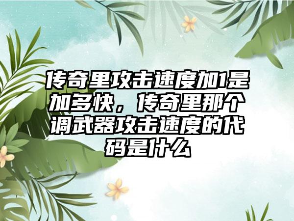 传奇里攻击速度加1是加多快，传奇里那个调武器攻击速度的代码是什么