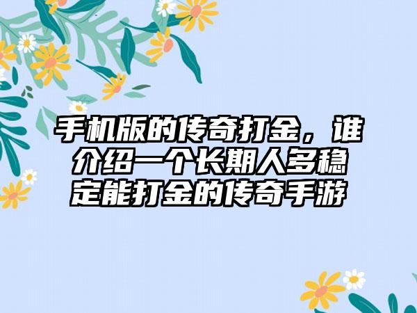 手机版的传奇打金，谁介绍一个长期人多稳定能打金的传奇手游