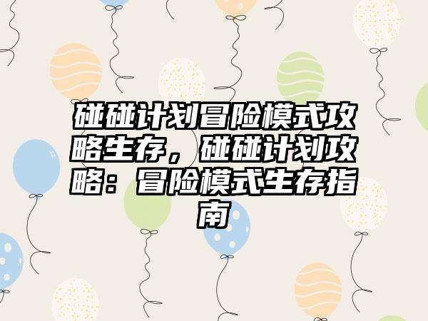 碰碰计划冒险模式攻略生存，碰碰计划攻略：冒险模式生存指南