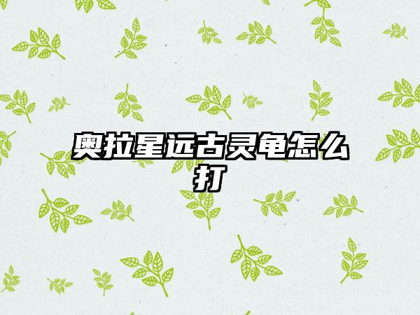 奥拉星远古灵龟怎么打