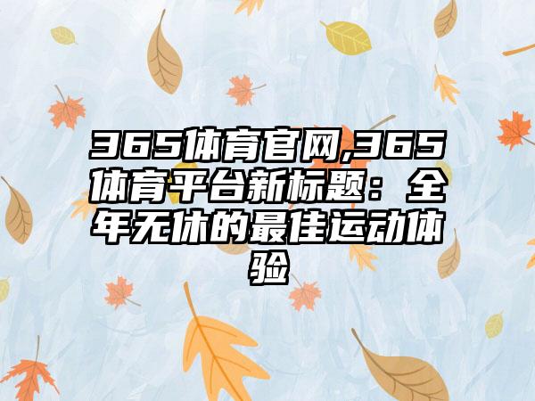365体育官网,365体育平台新标题：全年无休的最佳运动体验
