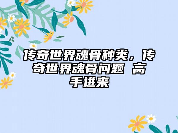传奇世界魂骨种类，传奇世界魂骨问题 高手进来