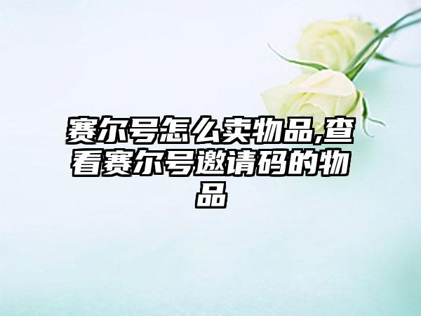 赛尔号怎么卖物品,查看赛尔号邀请码的物品