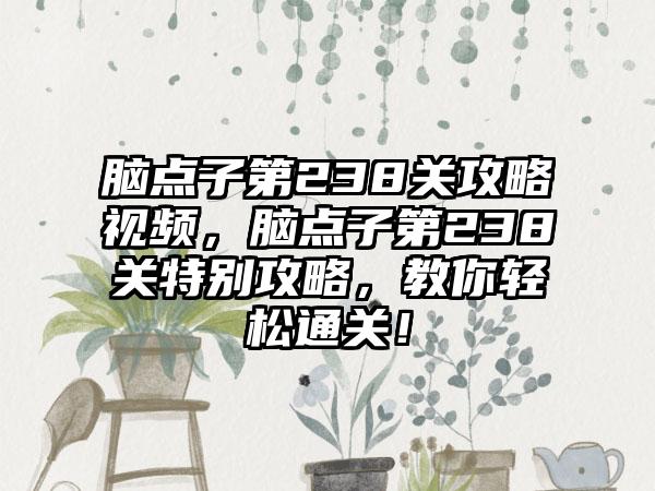 脑点子第238关攻略视频，脑点子第238关特别攻略，教你轻松通关！