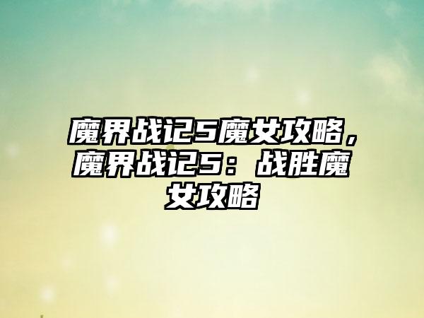 魔界战记5魔女攻略，魔界战记5：战胜魔女攻略
