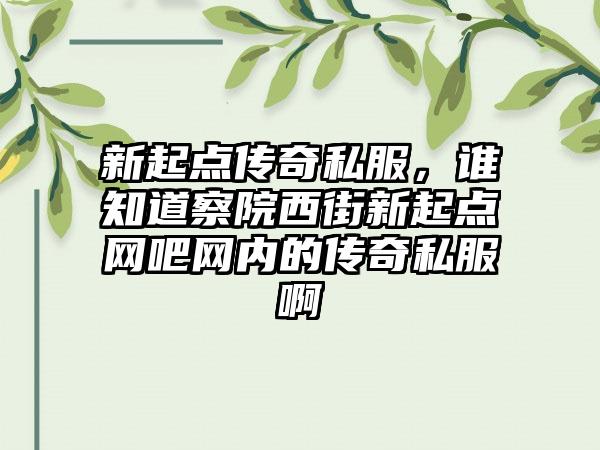 新起点传奇私服，谁知道察院西街新起点网吧网内的传奇私服啊