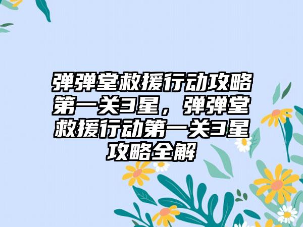 弹弹堂救援行动攻略第一关3星，弹弹堂救援行动第一关3星攻略全解