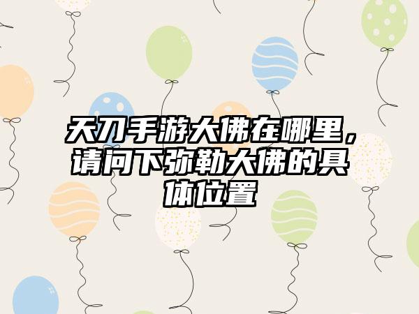 天刀手游大佛在哪里，请问下弥勒大佛的具体位置