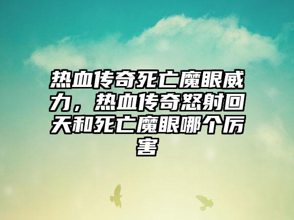 热血传奇死亡魔眼威力，热血传奇怒射回天和死亡魔眼哪个厉害