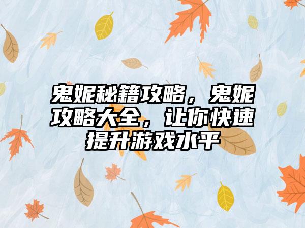 鬼妮秘籍攻略，鬼妮攻略大全，让你快速提升游戏水平