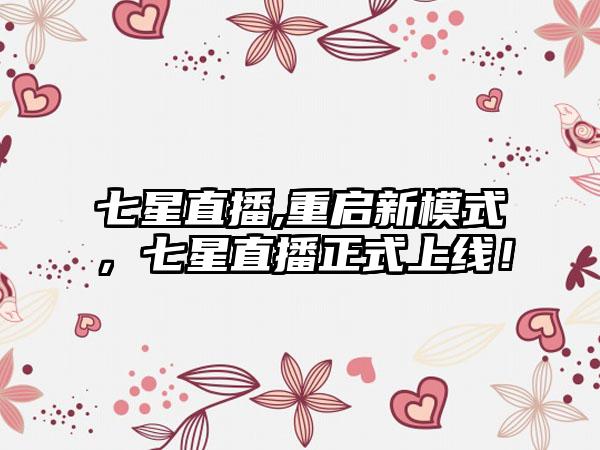 七星直播,重启新模式，七星直播正式上线！