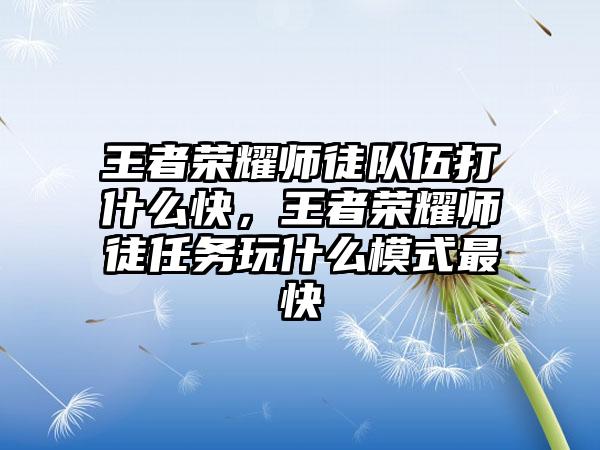王者荣耀师徒队伍打什么快，王者荣耀师徒任务玩什么模式最快