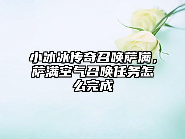 小冰冰传奇召唤萨满，萨满空气召唤任务怎么完成