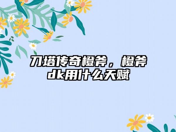 刀塔传奇橙斧，橙斧dk用什么天赋