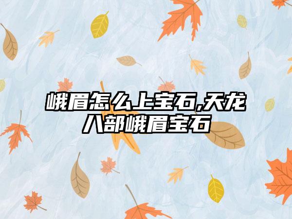 峨眉怎么上宝石,天龙八部峨眉宝石