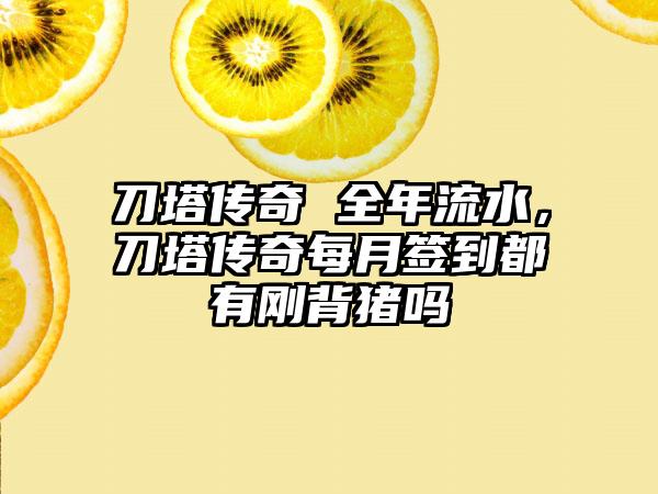 刀塔传奇 全年流水，刀塔传奇每月签到都有刚背猪吗