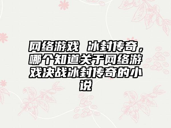 网络游戏 冰封传奇，哪个知道关于网络游戏决战冰封传奇的小说