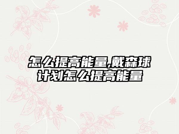 怎么提高能量,戴森球计划怎么提高能量