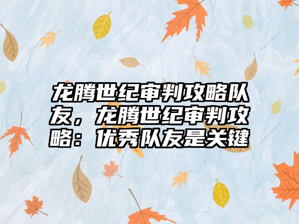 龙腾世纪审判攻略队友，龙腾世纪审判攻略：优秀队友是关键