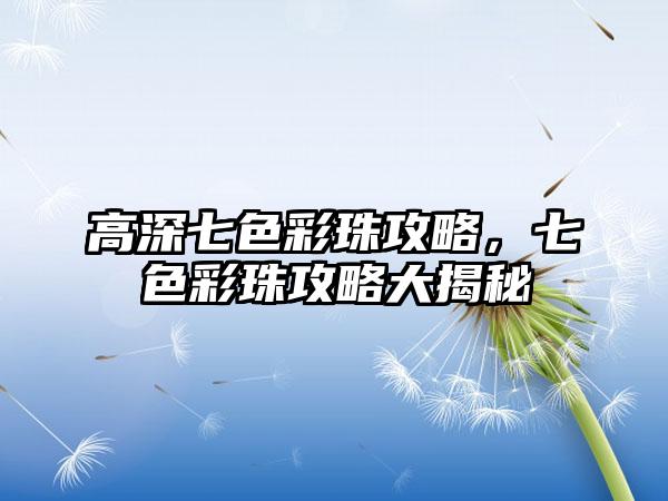 高深七色彩珠攻略，七色彩珠攻略大揭秘