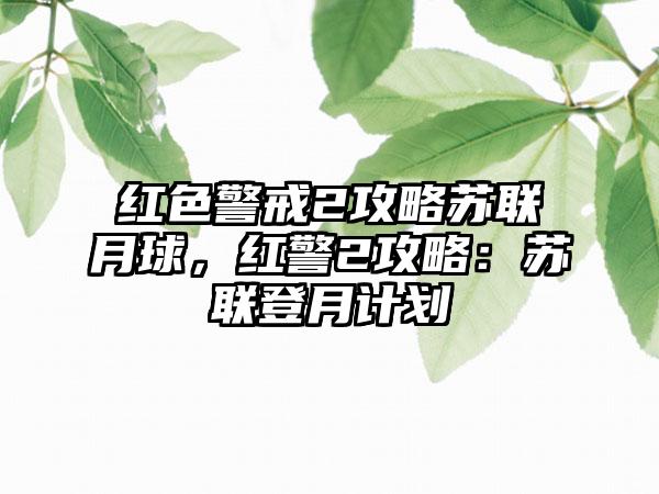 红色警戒2攻略苏联月球，红警2攻略：苏联登月计划