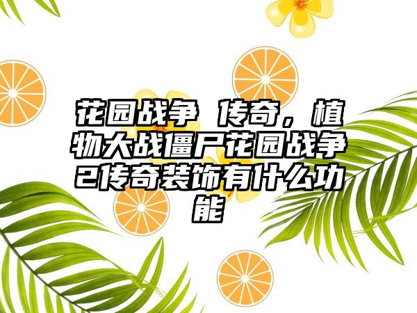 花园战争 传奇，植物大战僵尸花园战争2传奇装饰有什么功能