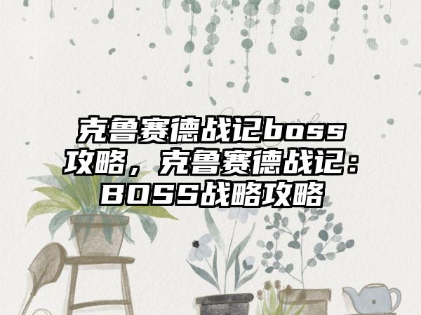 克鲁赛德战记boss攻略，克鲁赛德战记：BOSS战略攻略