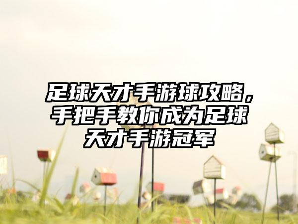 足球天才手游球攻略，手把手教你成为足球天才手游冠军