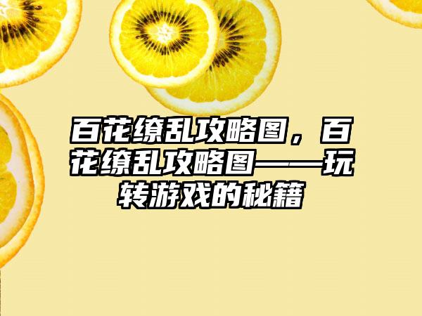 百花缭乱攻略图，百花缭乱攻略图——玩转游戏的秘籍