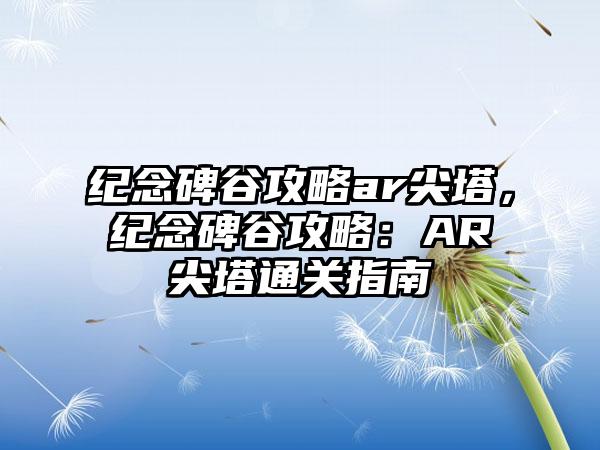 纪念碑谷攻略ar尖塔，纪念碑谷攻略：AR尖塔通关指南