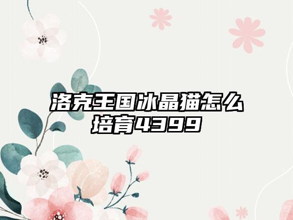 洛克王国冰晶猫怎么培育4399