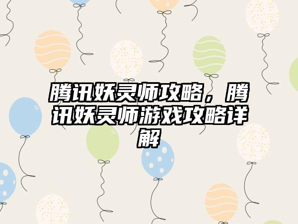 腾讯妖灵师攻略，腾讯妖灵师游戏攻略详解