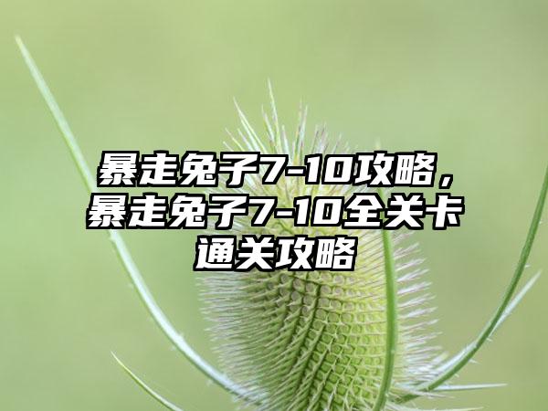 暴走兔子7-10攻略，暴走兔子7-10全关卡通关攻略