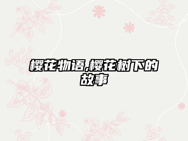 樱花物语,樱花树下的故事