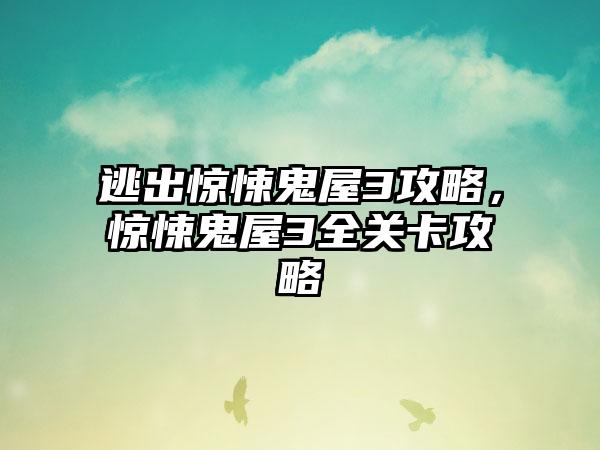 逃出惊悚鬼屋3攻略，惊悚鬼屋3全关卡攻略