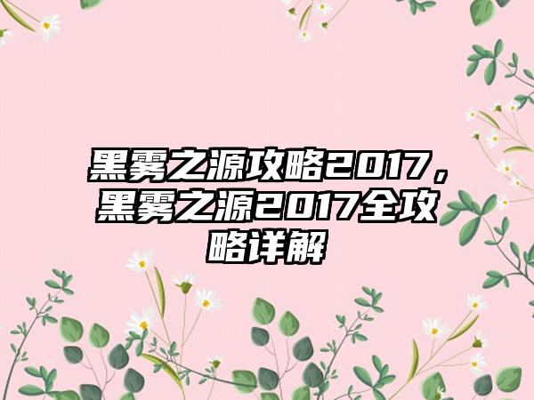 黑雾之源攻略2017，黑雾之源2017全攻略详解