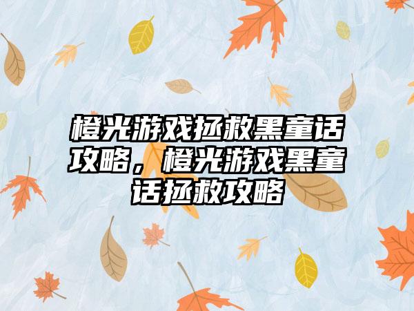 橙光游戏拯救黑童话攻略，橙光游戏黑童话拯救攻略