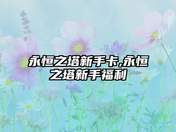 永恒之塔新手卡,永恒之塔新手福利