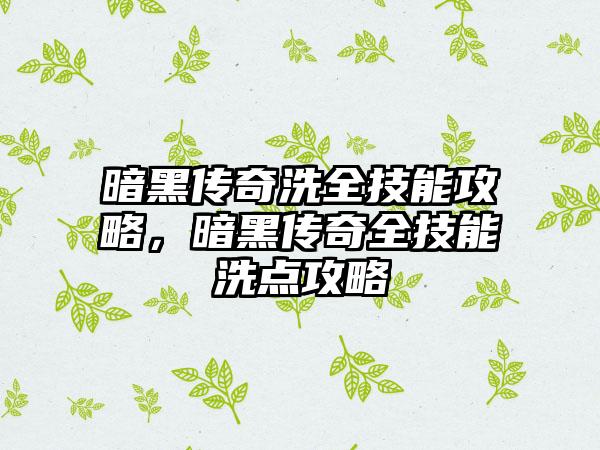 暗黑传奇洗全技能攻略，暗黑传奇全技能洗点攻略