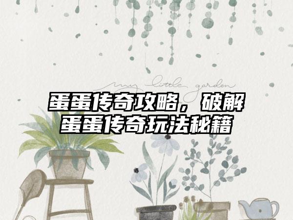 蛋蛋传奇攻略，破解蛋蛋传奇玩法秘籍