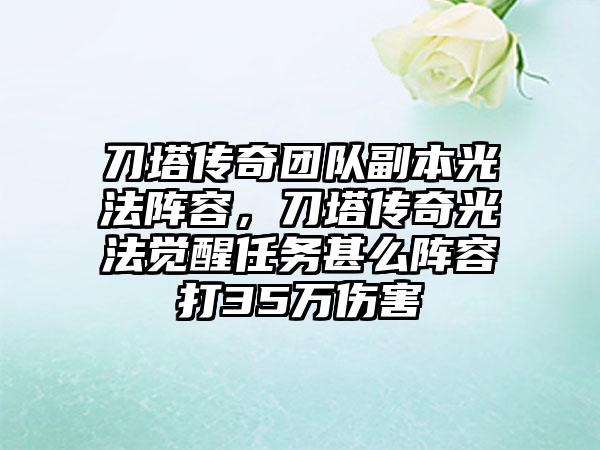 刀塔传奇团队副本光法阵容，刀塔传奇光法觉醒任务甚么阵容打35万伤害