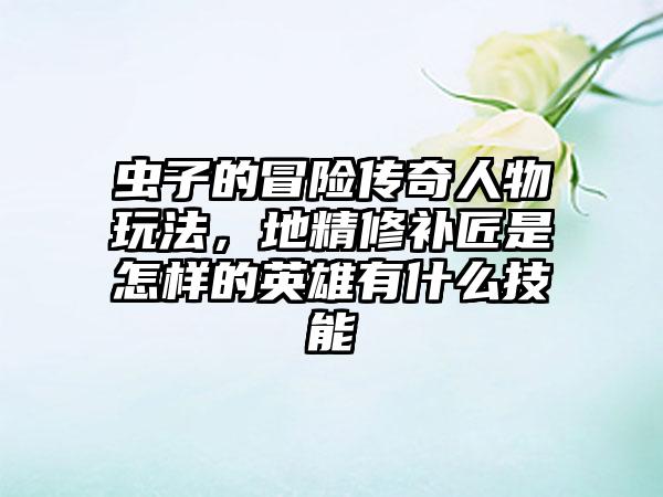 虫子的冒险传奇人物玩法，地精修补匠是怎样的英雄有什么技能