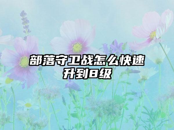 部落守卫战怎么快速升到8级